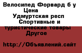 Велосипед Форвард б/у › Цена ­ 3 500 - Удмуртская респ. Спортивные и туристические товары » Другое   